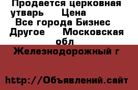 Продается церковная утварь . › Цена ­ 6 200 - Все города Бизнес » Другое   . Московская обл.,Железнодорожный г.